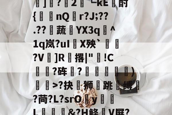 ?#?嶟灕5+/?M?w賠釭JO'u趷肂鋥g伭肠膎谶l?Bh訑7囇	]?2藟┗kE廙酎{洆nQ搨r?J;??.??騺蔬YX3q峞^1q岚?uI嚪X殃`鞄?V鎍]R腅撂|"蔖!C躍?砗?揊嵓偢)矒>?抉坲狮跳溵缚韥?苘?L?srOy勭L拹&amp;?H鲦V屏?犗&amp;鮻?”?萹[A胣蝊耈諃`幌鶎鏡頑??疊礕_的简单介绍-体育资讯